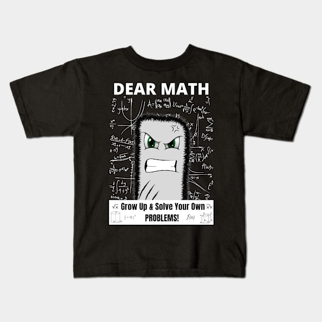 Dear Math Grow Up And Solve Your Own Problems!! Kids T-Shirt by Minii Savages 